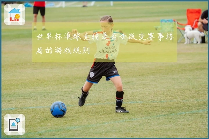 世界杯滚球竞猜是否会改变赛事格局的游戏规则