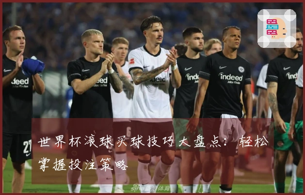 世界杯滚球买球技巧大盘点：轻松掌握投注策略
