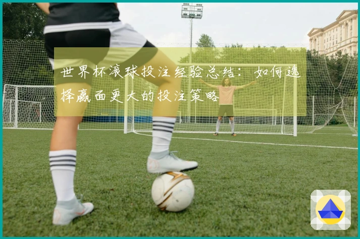 世界杯滚球投注经验总结：如何选择赢面更大的投注策略