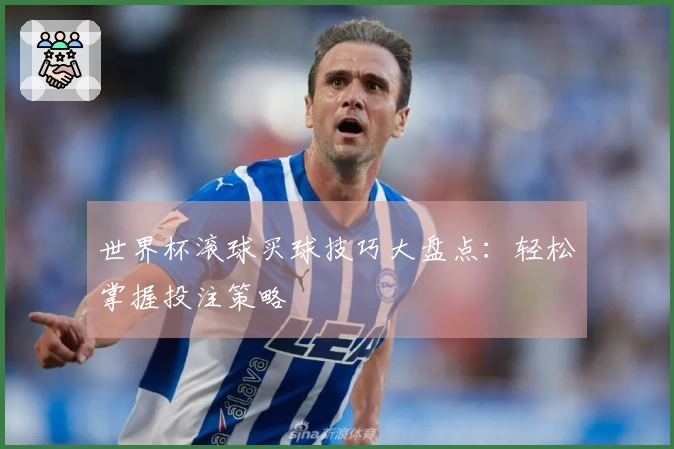 世界杯滚球买球技巧大盘点：轻松掌握投注策略